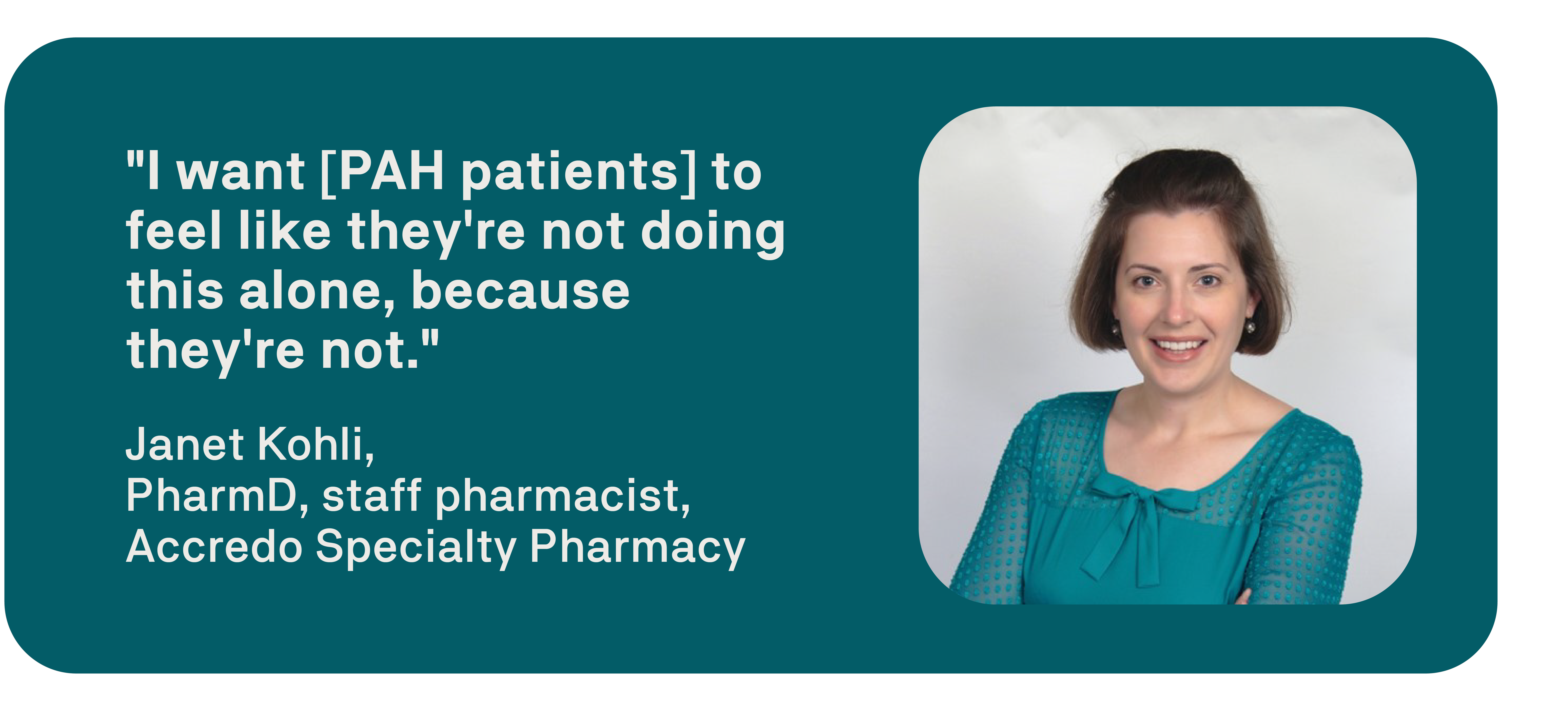 quote card "I want [PAH patients] to feel like they're not doing this alone, because they're not" featuring an image of Janet Kohli